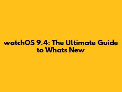 watchOS 9.4: The Ultimate Guide to What's New