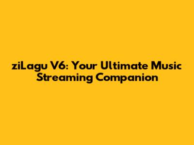 ziLagu V6: Your Ultimate Music Streaming Companion