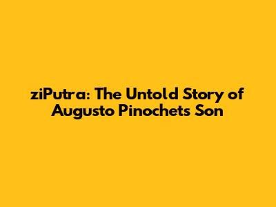 ziPutra: The Untold Story of Augusto Pinochet's Son