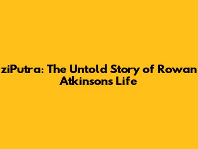 ziPutra: The Untold Story of Rowan Atkinson's Life